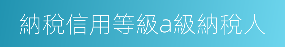 納稅信用等級a級納稅人的同義詞