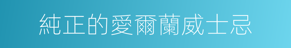 純正的愛爾蘭威士忌的同義詞