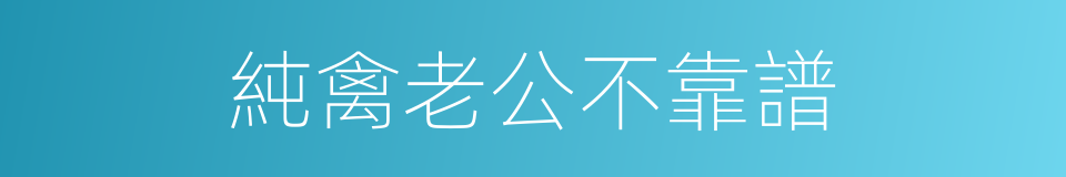 純禽老公不靠譜的同義詞