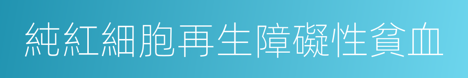 純紅細胞再生障礙性貧血的意思