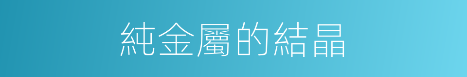 純金屬的結晶的同義詞