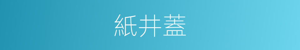 紙井蓋的意思
