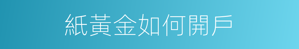 紙黃金如何開戶的同義詞