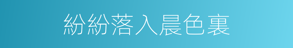 紛紛落入晨色裏的同義詞