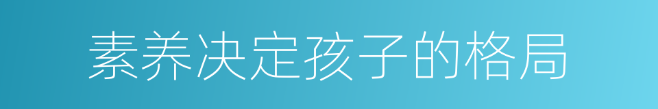 素养决定孩子的格局的同义词