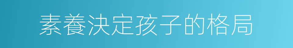 素養決定孩子的格局的同義詞