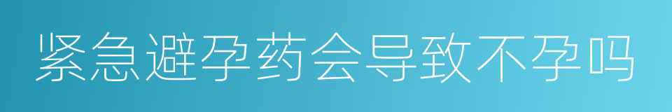 紧急避孕药会导致不孕吗的同义词