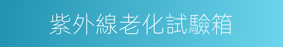 紫外線老化試驗箱的同義詞