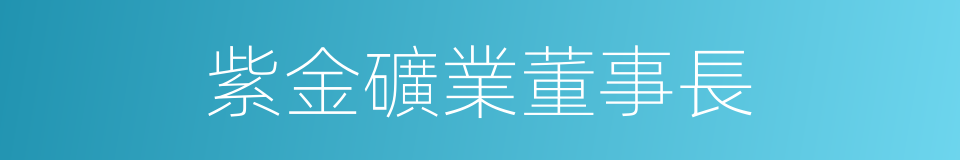 紫金礦業董事長的同義詞