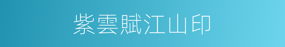 紫雲賦江山印的同義詞