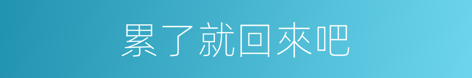 累了就回來吧的同義詞