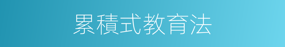 累積式教育法的同義詞