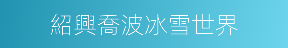 紹興喬波冰雪世界的同義詞