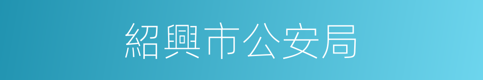 紹興市公安局的同義詞