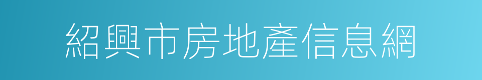 紹興市房地產信息網的同義詞