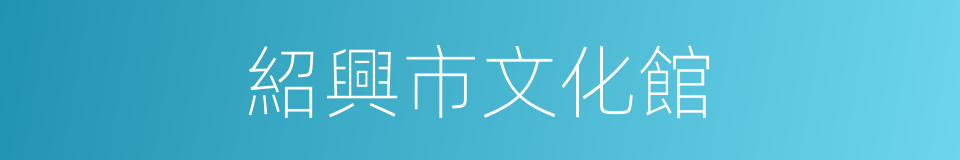 紹興市文化館的同義詞