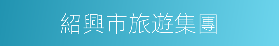 紹興市旅遊集團的同義詞