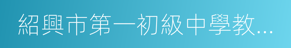 紹興市第一初級中學教育集團的同義詞