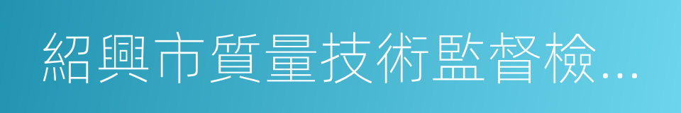 紹興市質量技術監督檢測院的同義詞