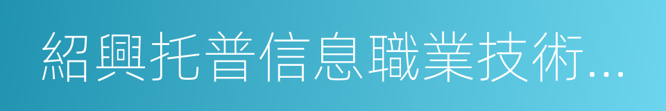 紹興托普信息職業技術學院的同義詞