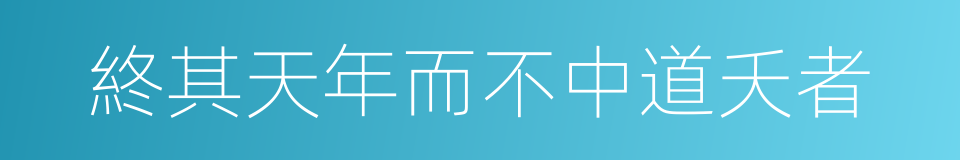 終其天年而不中道夭者的同義詞