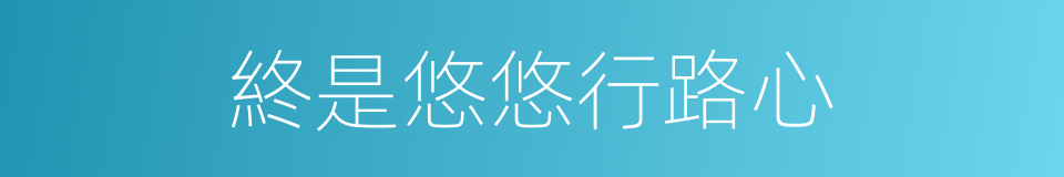 終是悠悠行路心的同義詞