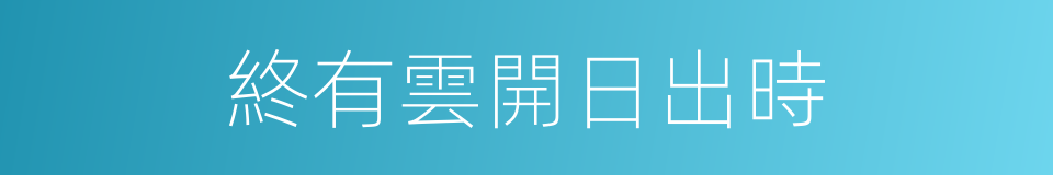 終有雲開日出時的同義詞