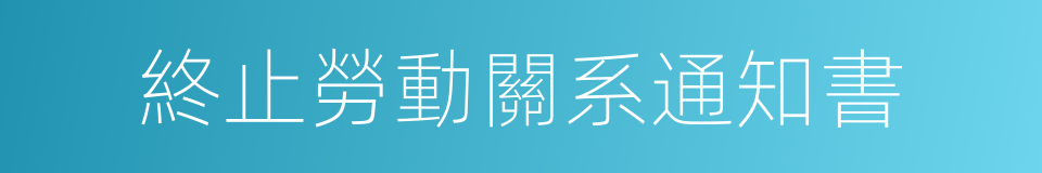 終止勞動關系通知書的同義詞