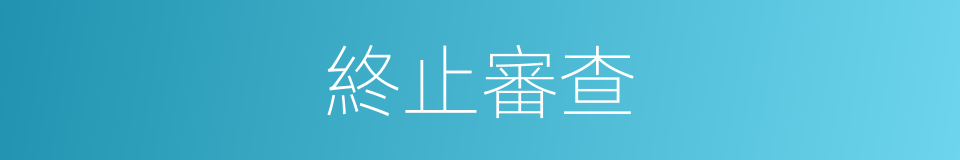 終止審查的同義詞