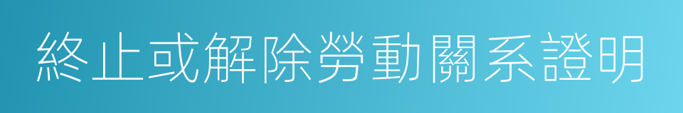 終止或解除勞動關系證明的同義詞