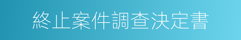 終止案件調查決定書的同義詞