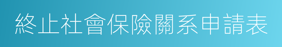 終止社會保險關系申請表的同義詞