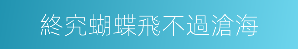 終究蝴蝶飛不過滄海的同義詞