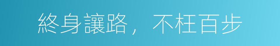 終身讓路，不枉百步的意思