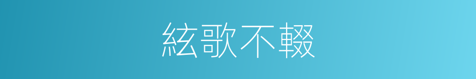絃歌不輟的同義詞