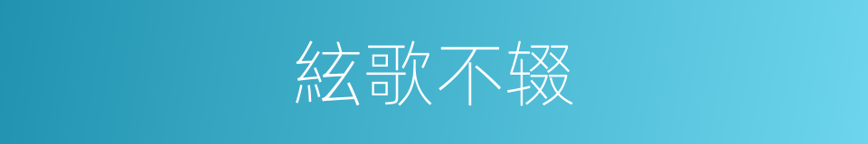 絃歌不辍的同义词