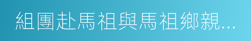 組團赴馬祖與馬祖鄉親共慶佳節的同義詞