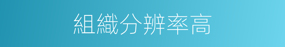 組織分辨率高的同義詞
