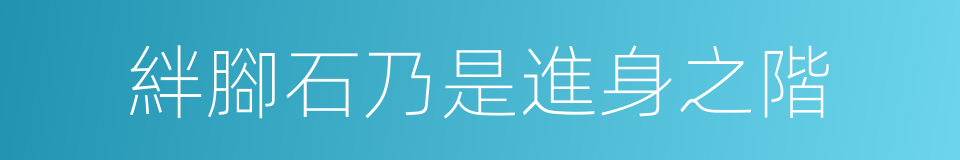 絆腳石乃是進身之階的同義詞