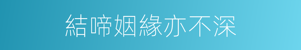 結啼姻緣亦不深的同義詞