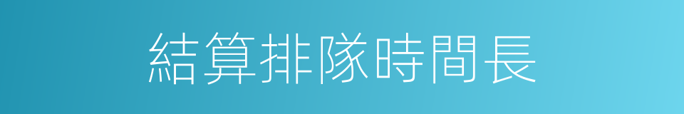 結算排隊時間長的同義詞
