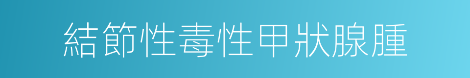 結節性毒性甲狀腺腫的同義詞