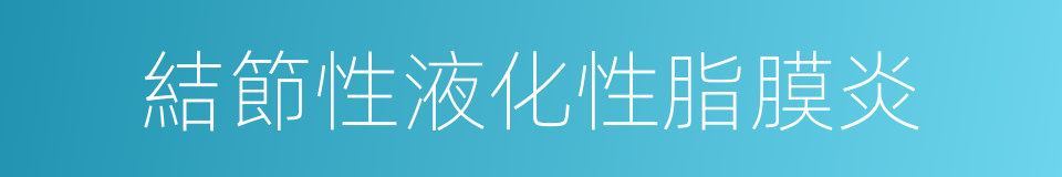 結節性液化性脂膜炎的同義詞
