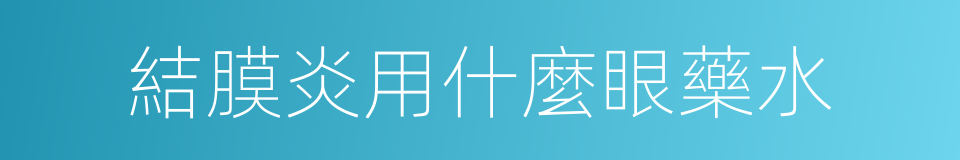 結膜炎用什麼眼藥水的同義詞