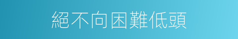 絕不向困難低頭的同義詞