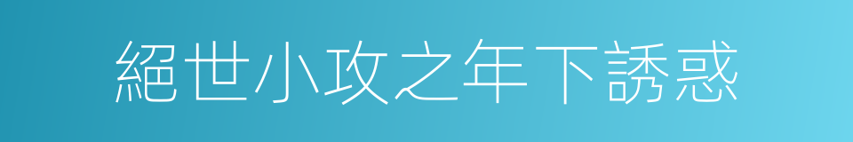 絕世小攻之年下誘惑的同義詞