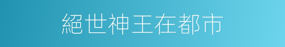 絕世神王在都市的同義詞