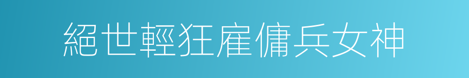 絕世輕狂雇傭兵女神的同義詞