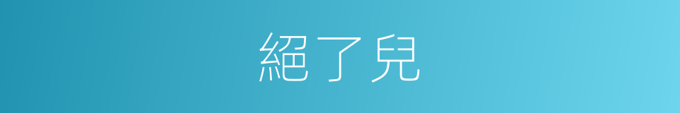 絕了兒的意思