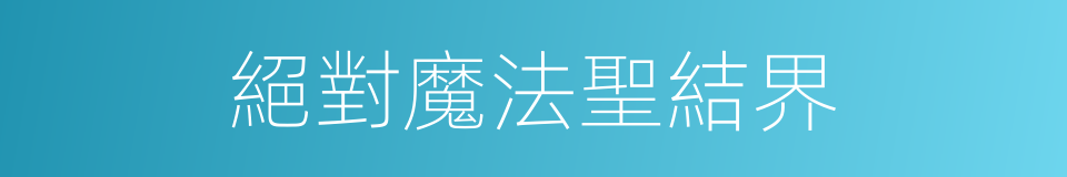 絕對魔法聖結界的同義詞